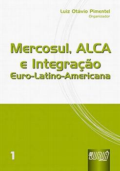 MERCOSUL, ALCA E INTEGRACAO EURO-LATINO-AMERICANA VOL.1