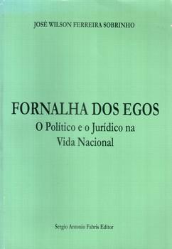 FORNALHA DOS EGOS-O POLITICO E O JURIDICO NA VIDA NACIONAL