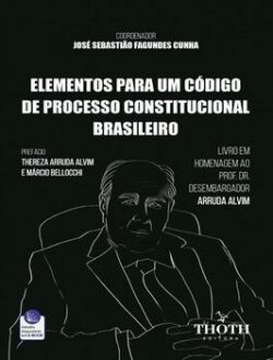 ELEMENTOS PARA UM CODIGO DE PROCESSO CONSTITUCIONAL BRASILEIRO: LIVRO EM HOMENAGEM AO PROF. DR. DESEMBARGADOR ARRUDA ALVIM