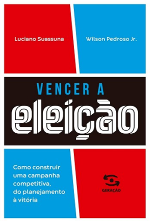 VENCER A ELEICAO - COMO CONSTRUIR UMA CAMPANHA COMPETITIVA, DO PLANEJAMENTO A VITORIA