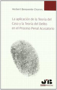 APLICACION DE LA TEORIA DEL CASO Y LA TEORIA DEL DELITO EN EL PROCESO PENAL ACUSATORIO,LA