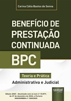 BENEFICIO DE PRESTACAO CONTINUADA - BPC - TEORIA E PRATICA (ADMINISTRATIVA E JUDICIAL)