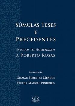 SUMULAS, TESES E PRECEDENTES - ESTUDOS EM HOMENAGEM A ROBERTO ROSAS