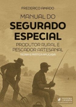 MANUAL DO SEGURADO ESPECIAL - PRODUTOR RURAL E PESCADOR ARTESANAL - TEORIA E PRATICA APLICADA