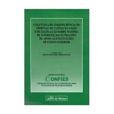 COLETANEA DE JURISPRUDENCIA DO TRIBUNAL DE CONTAS DA UNIAO E DE LEGISLACAO SOBRE MATERIA DE INTERESSE DAS FUNDACOES DE APOIO AS INSTITUICOES DE ENSINO SUPERIOR