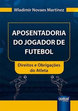 APOSENTADORIA DO JOGADOR DE FUTEBOL - DIREITOS E OBRIGACOES DO ATLETA