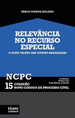 RELEVANCIA NO RECURSO ESPECIAL: O NOVO FILTRO DAS CORTES BRASILEIRAS - COLEÇÃO NCPC 15
