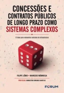 CONCESSOES E CONTRATOS PUBLICOS DE LONGO PRAZO COMO SISTEMAS COMPLEXOS - 12 TESES PARA REDESENHAR CONTRATOS DE INFRAESTRUTURA