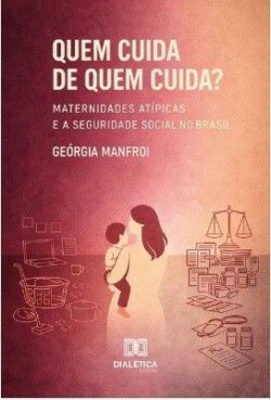 QUEM CUIDA DE QUEM CUIDA? MATERNIDADES ATIPICAS E A SEGURIDADE SOCIAL NO BRASIL
